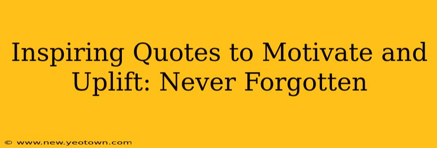 Inspiring Quotes to Motivate and Uplift: Never Forgotten