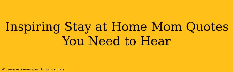 Inspiring Stay at Home Mom Quotes You Need to Hear