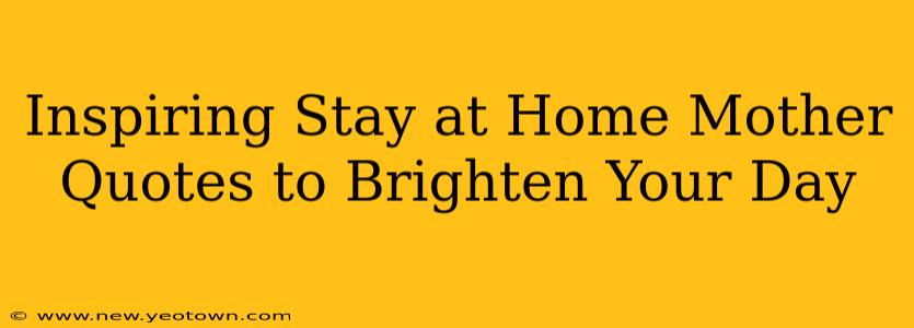 Inspiring Stay at Home Mother Quotes to Brighten Your Day