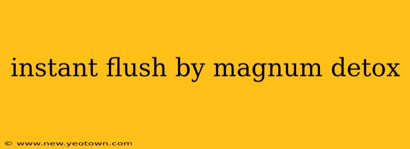 instant flush by magnum detox