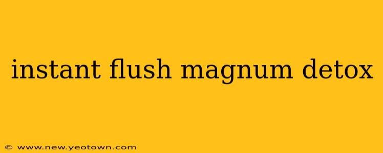 instant flush magnum detox