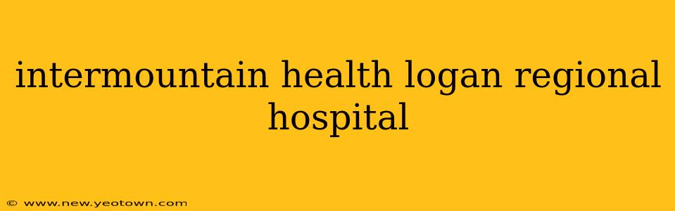 intermountain health logan regional hospital