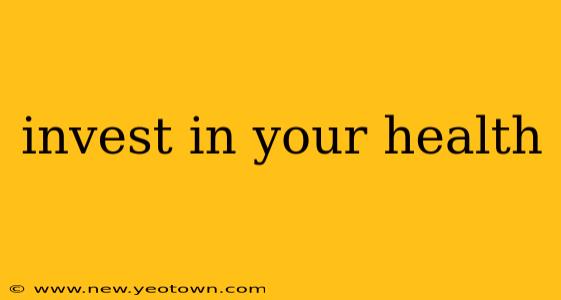 invest in your health
