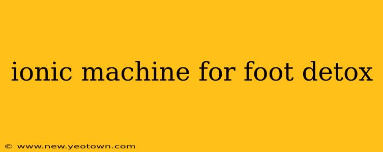 ionic machine for foot detox