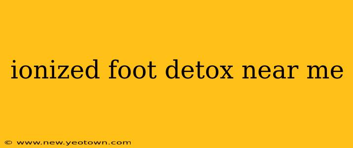 ionized foot detox near me