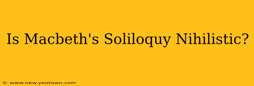 Is Macbeth's Soliloquy Nihilistic?