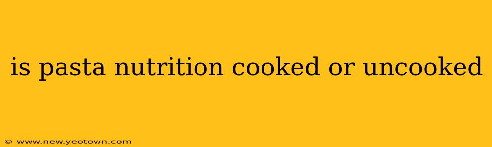 is pasta nutrition cooked or uncooked