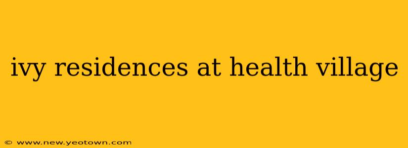 ivy residences at health village