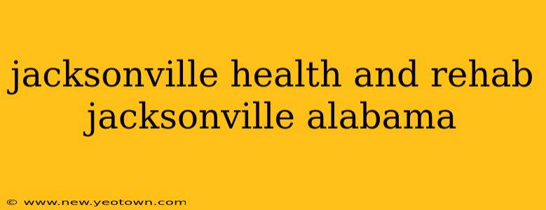 jacksonville health and rehab jacksonville alabama