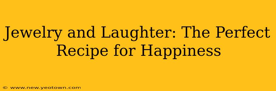 Jewelry and Laughter: The Perfect Recipe for Happiness