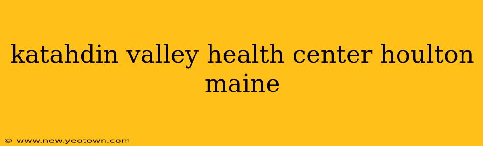 katahdin valley health center houlton maine