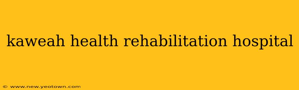 kaweah health rehabilitation hospital