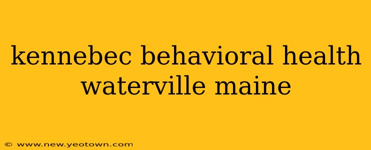 kennebec behavioral health waterville maine