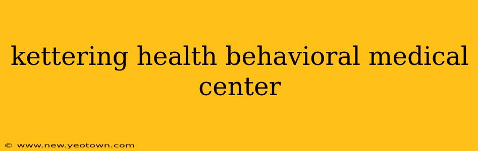 kettering health behavioral medical center