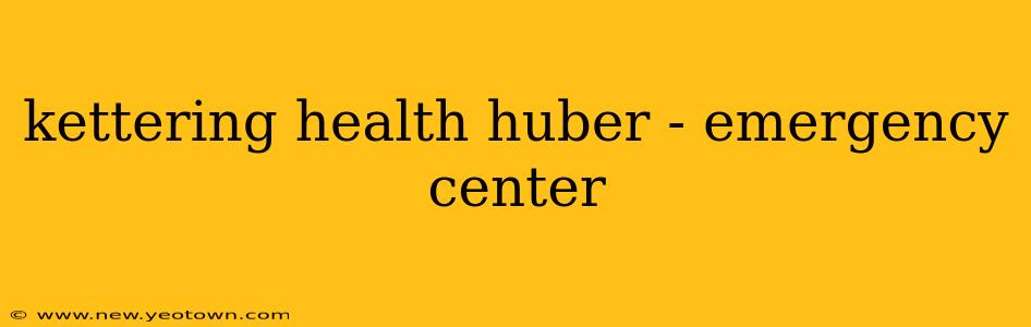 kettering health huber - emergency center