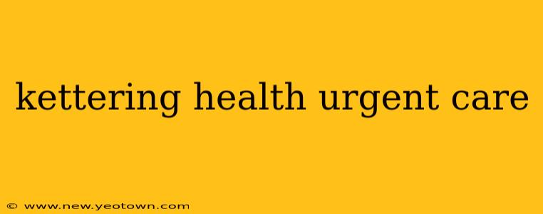 kettering health urgent care