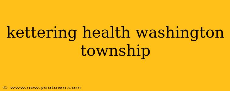 kettering health washington township