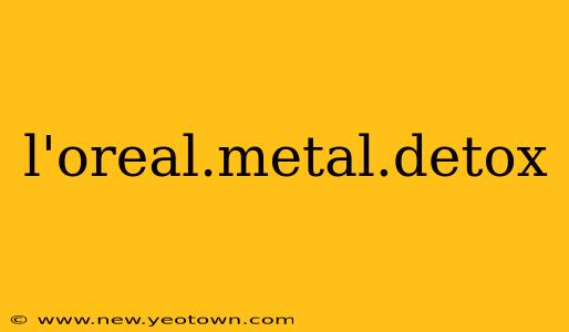 l'oreal.metal.detox