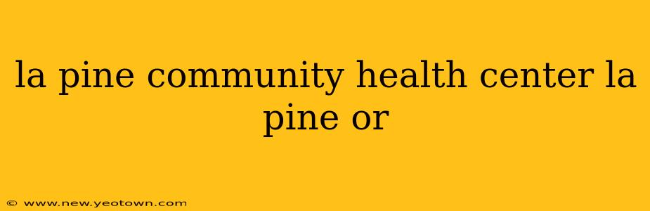 la pine community health center la pine or