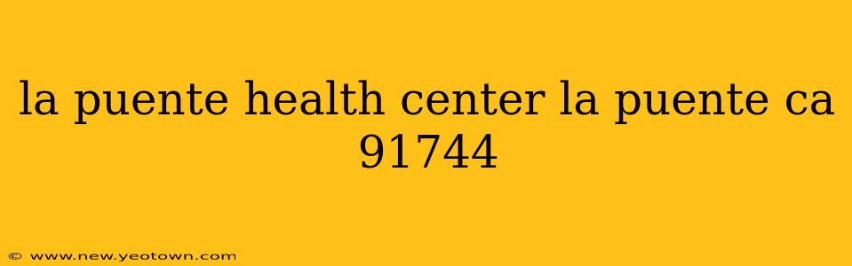 la puente health center la puente ca 91744