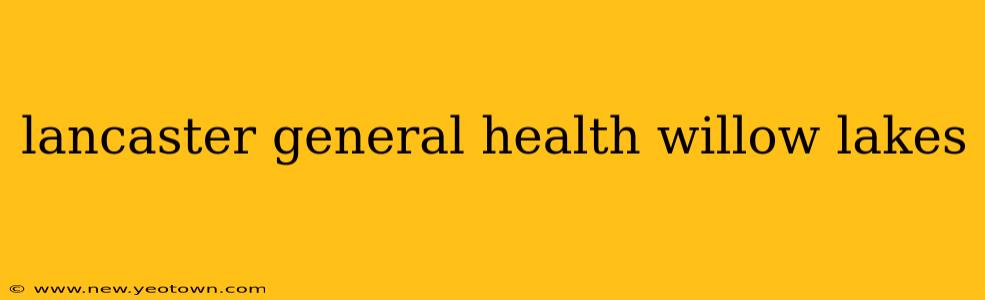 lancaster general health willow lakes