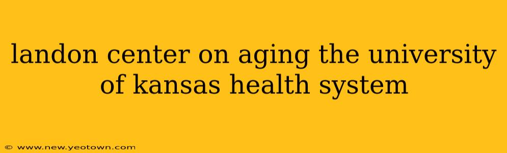 landon center on aging the university of kansas health system