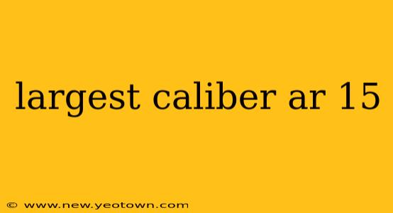 largest caliber ar 15