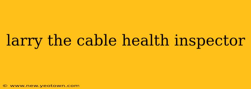 larry the cable health inspector