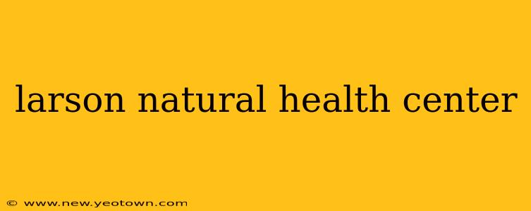 larson natural health center