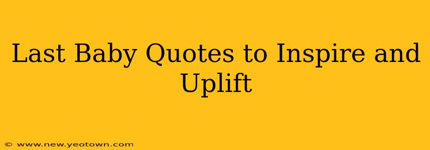 Last Baby Quotes to Inspire and Uplift