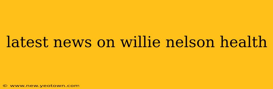 latest news on willie nelson health