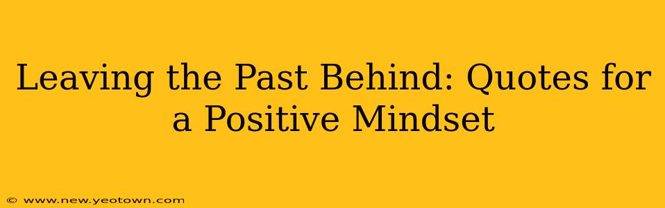 Leaving the Past Behind: Quotes for a Positive Mindset