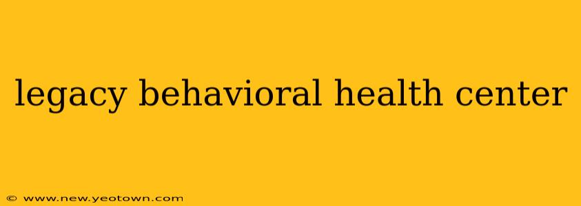 legacy behavioral health center