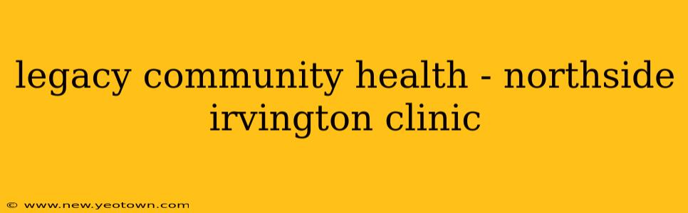 legacy community health - northside irvington clinic