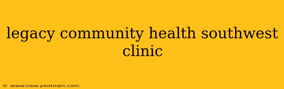 legacy community health southwest clinic