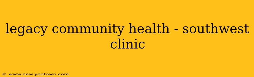 legacy community health - southwest clinic