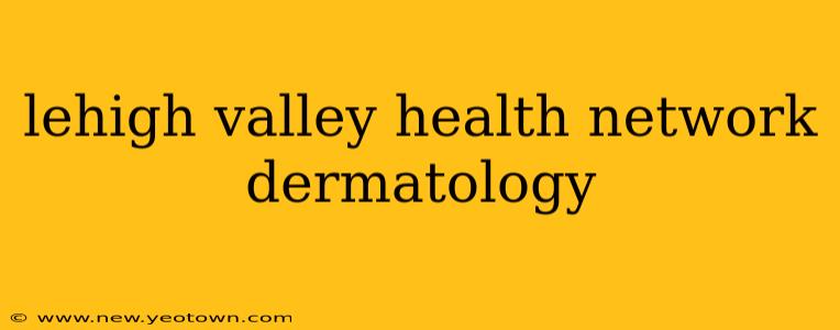 lehigh valley health network dermatology