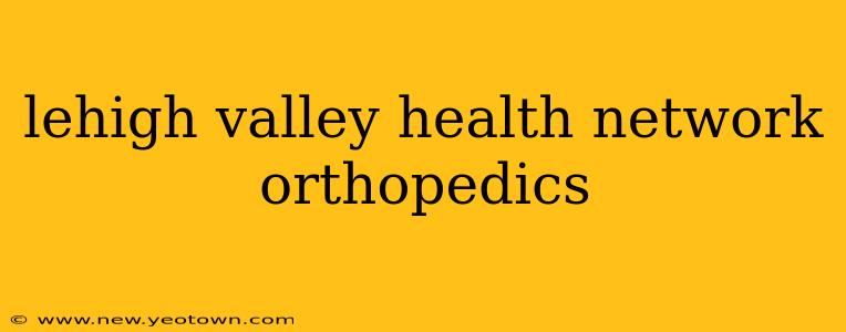 lehigh valley health network orthopedics