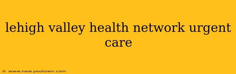 lehigh valley health network urgent care