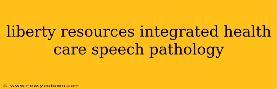 liberty resources integrated health care speech pathology