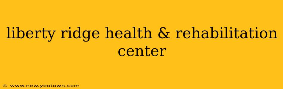 liberty ridge health & rehabilitation center