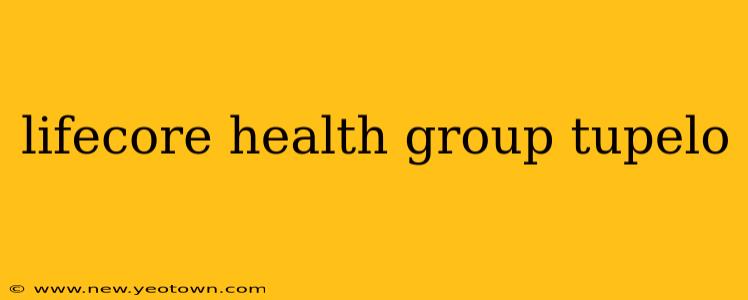 lifecore health group tupelo