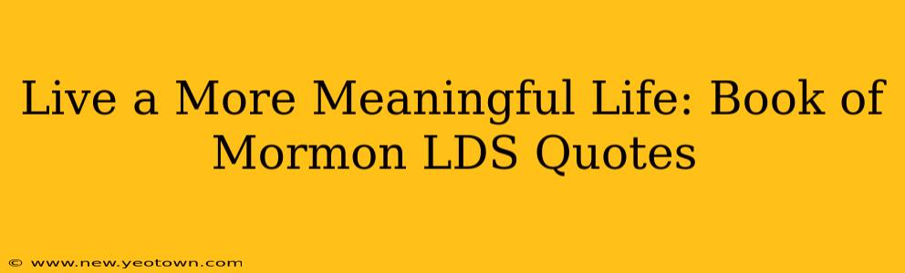 Live a More Meaningful Life: Book of Mormon LDS Quotes