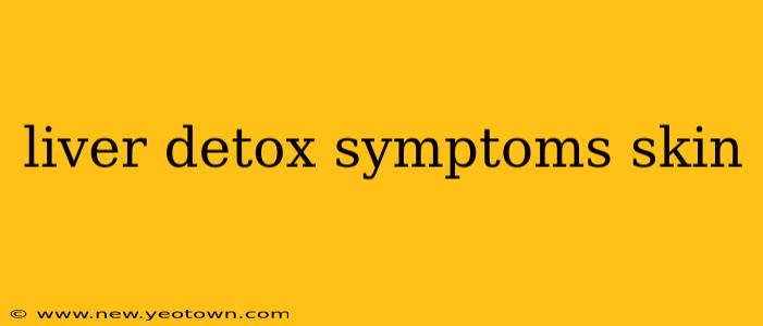 liver detox symptoms skin