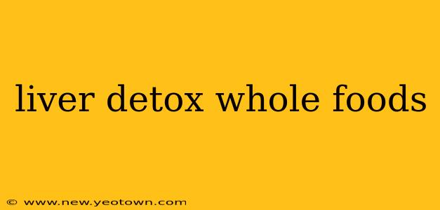liver detox whole foods