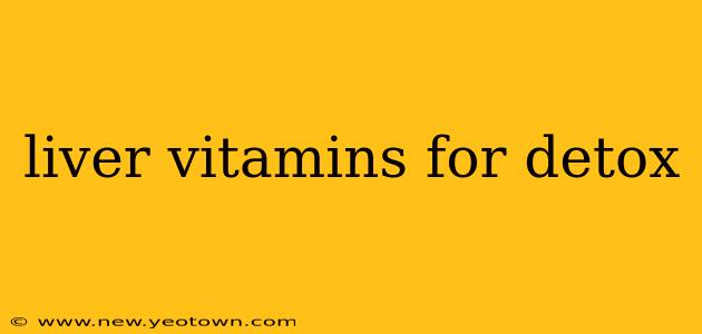 liver vitamins for detox