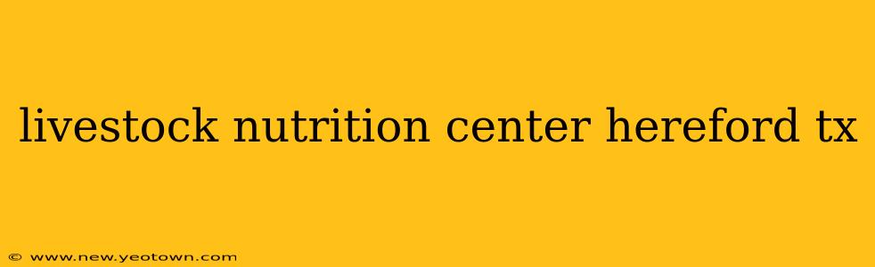 livestock nutrition center hereford tx