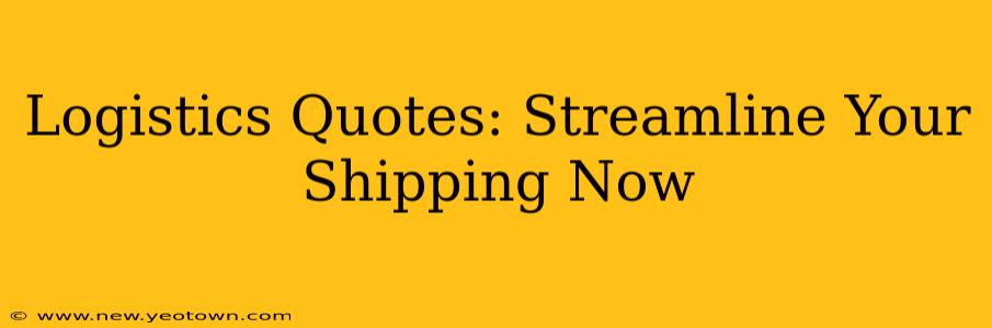Logistics Quotes: Streamline Your Shipping Now