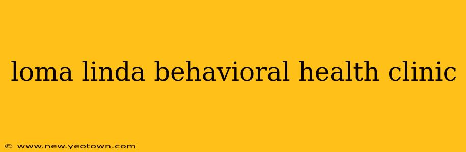 loma linda behavioral health clinic
