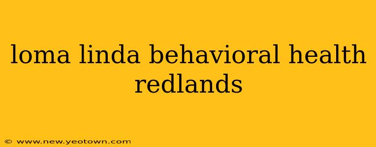 loma linda behavioral health redlands